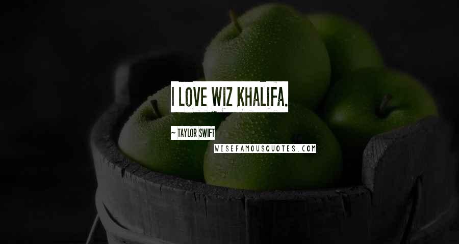 Taylor Swift Quotes: I love Wiz Khalifa.