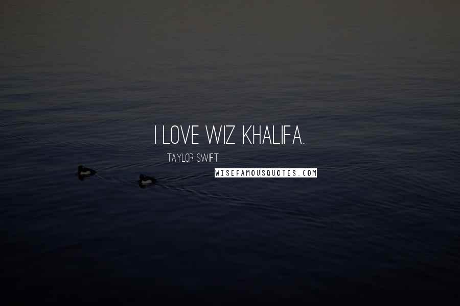 Taylor Swift Quotes: I love Wiz Khalifa.