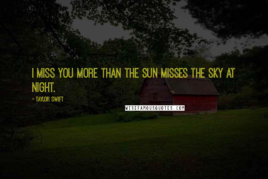 Taylor Swift Quotes: I miss you more than the sun misses the sky at night.