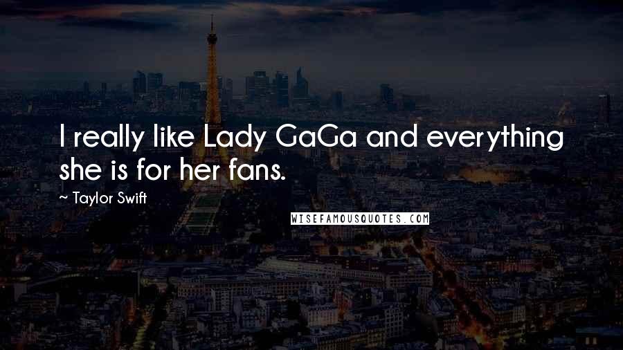 Taylor Swift Quotes: I really like Lady GaGa and everything she is for her fans.