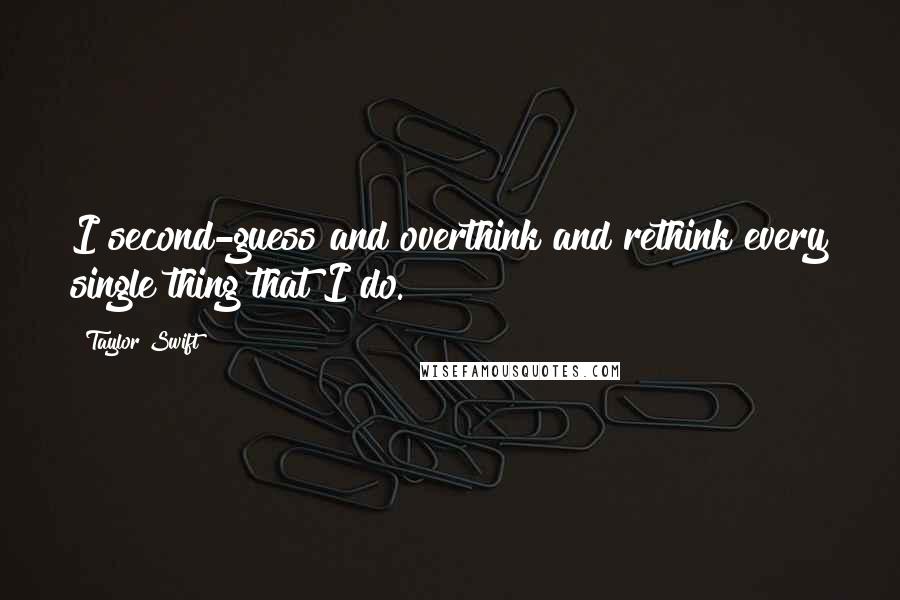 Taylor Swift Quotes: I second-guess and overthink and rethink every single thing that I do.