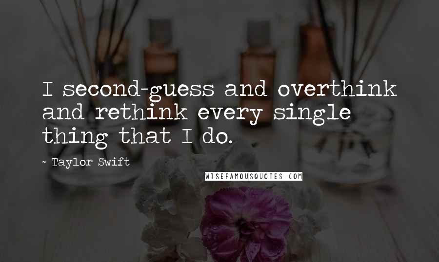 Taylor Swift Quotes: I second-guess and overthink and rethink every single thing that I do.