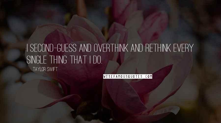 Taylor Swift Quotes: I second-guess and overthink and rethink every single thing that I do.