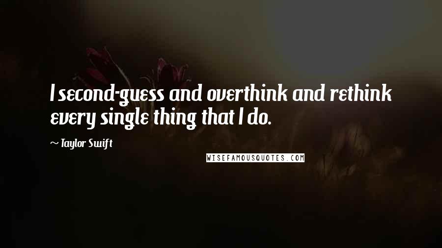 Taylor Swift Quotes: I second-guess and overthink and rethink every single thing that I do.