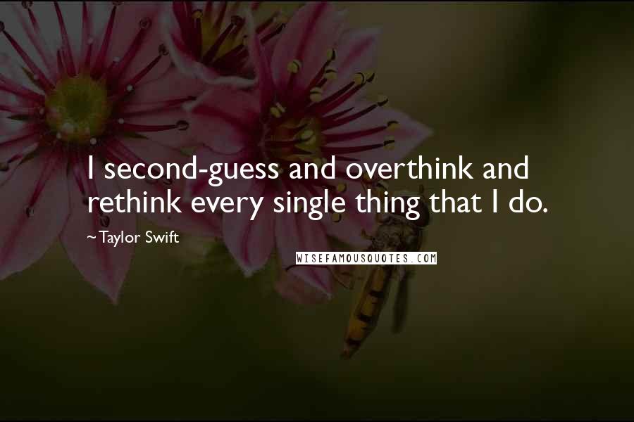 Taylor Swift Quotes: I second-guess and overthink and rethink every single thing that I do.