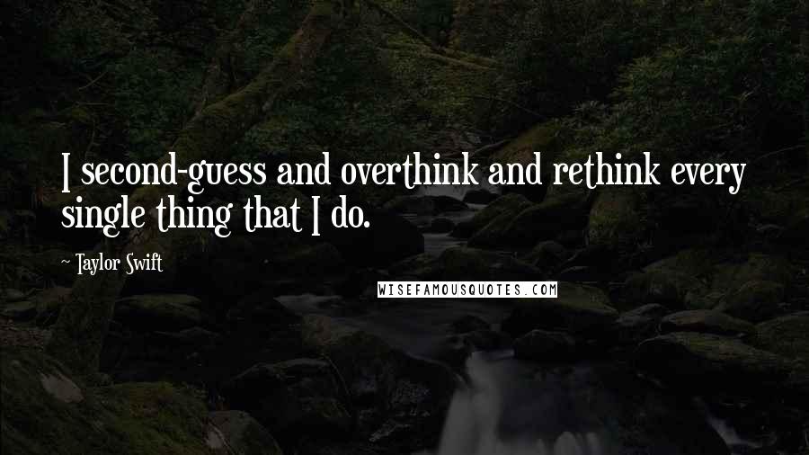Taylor Swift Quotes: I second-guess and overthink and rethink every single thing that I do.