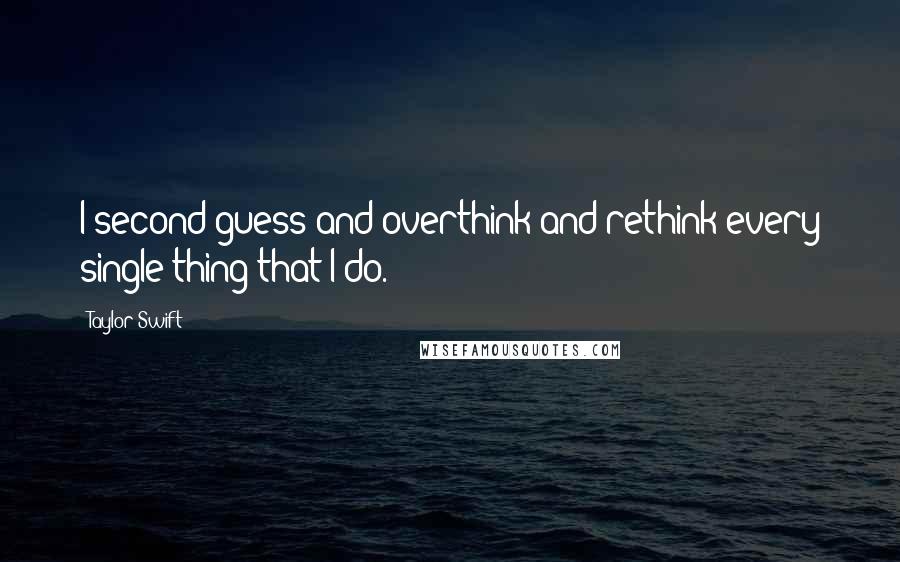 Taylor Swift Quotes: I second-guess and overthink and rethink every single thing that I do.