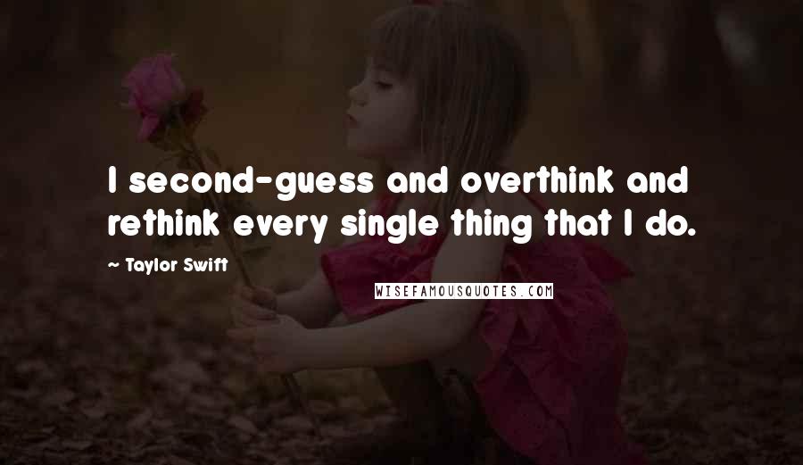 Taylor Swift Quotes: I second-guess and overthink and rethink every single thing that I do.