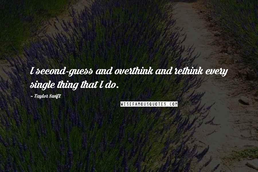 Taylor Swift Quotes: I second-guess and overthink and rethink every single thing that I do.