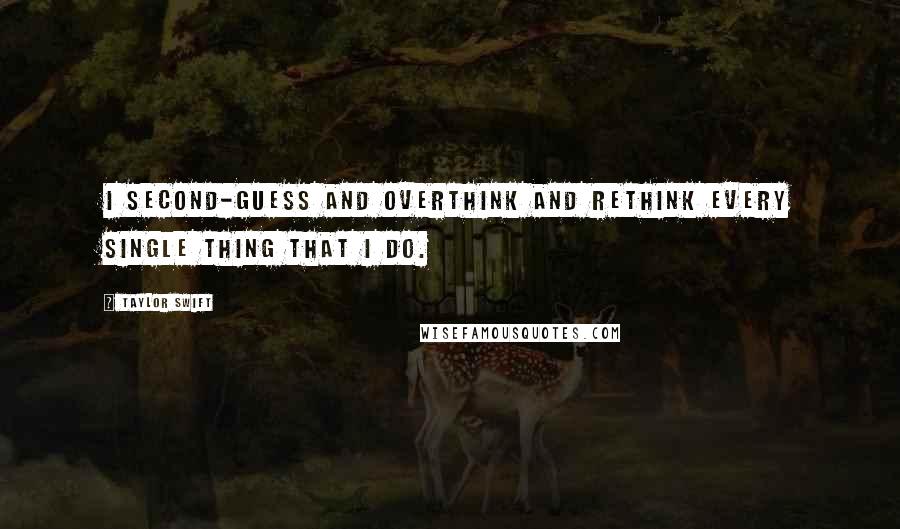 Taylor Swift Quotes: I second-guess and overthink and rethink every single thing that I do.