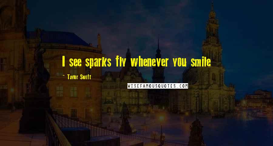 Taylor Swift Quotes: I see sparks fly whenever you smile