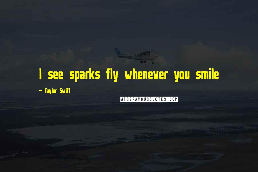 Taylor Swift Quotes: I see sparks fly whenever you smile
