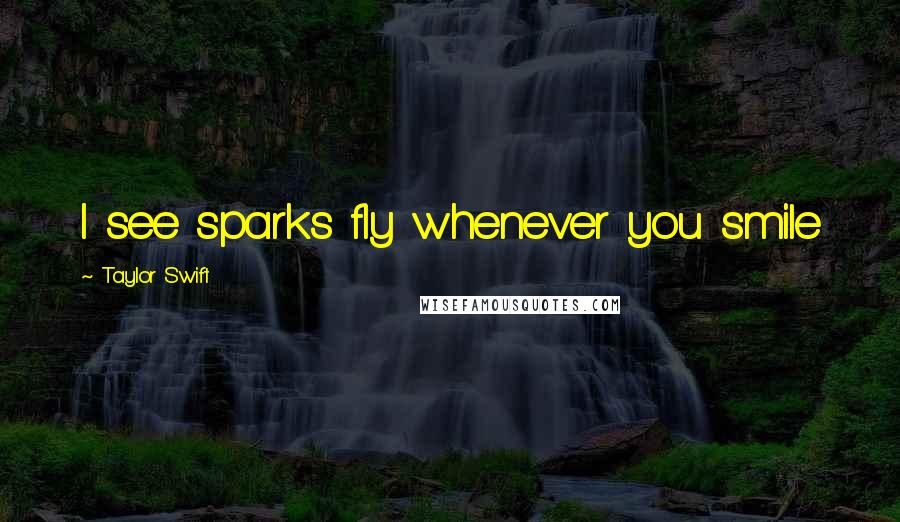 Taylor Swift Quotes: I see sparks fly whenever you smile