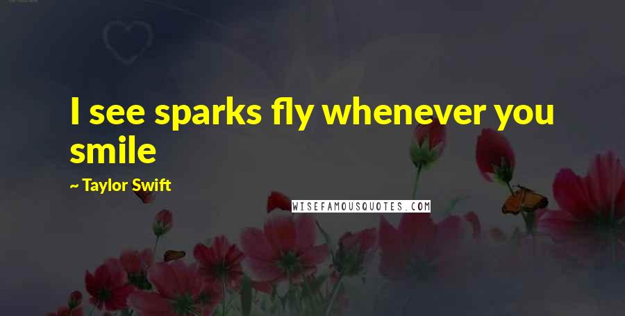 Taylor Swift Quotes: I see sparks fly whenever you smile