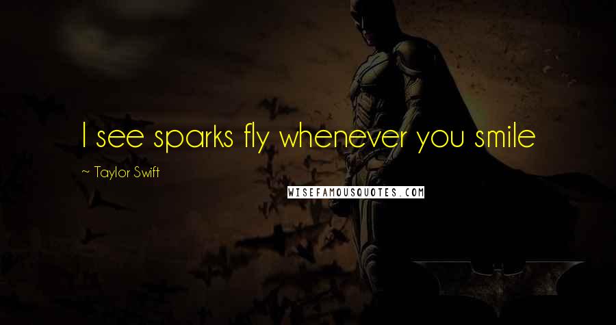 Taylor Swift Quotes: I see sparks fly whenever you smile