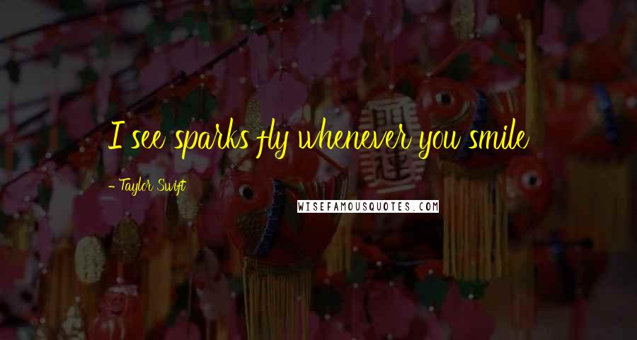 Taylor Swift Quotes: I see sparks fly whenever you smile