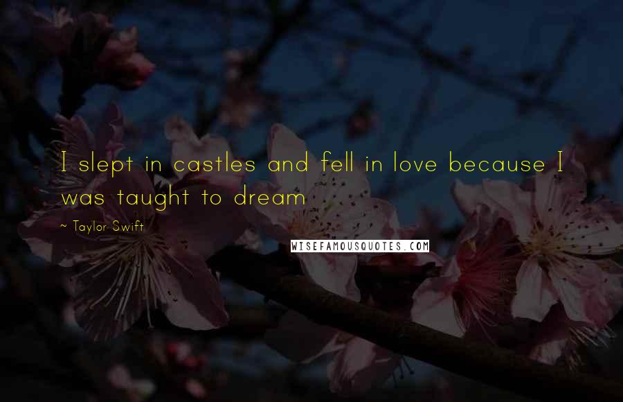 Taylor Swift Quotes: I slept in castles and fell in love because I was taught to dream