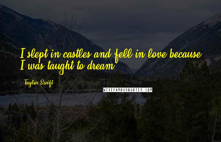 Taylor Swift Quotes: I slept in castles and fell in love because I was taught to dream