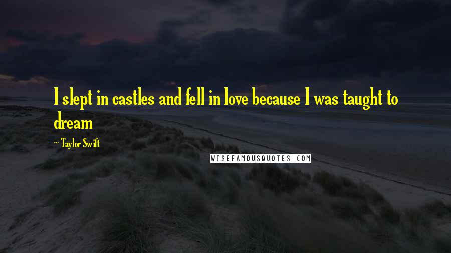 Taylor Swift Quotes: I slept in castles and fell in love because I was taught to dream