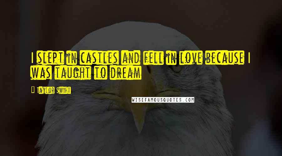 Taylor Swift Quotes: I slept in castles and fell in love because I was taught to dream