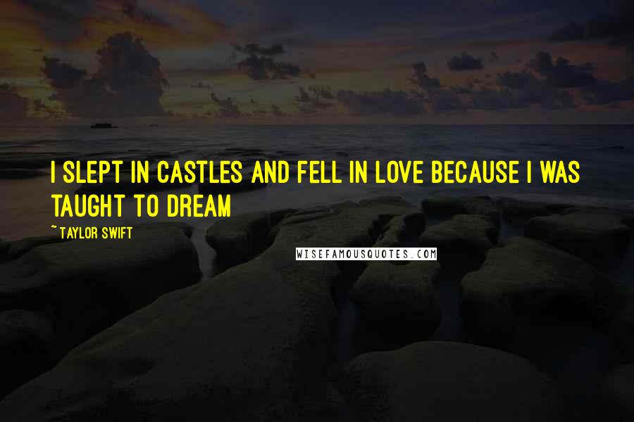 Taylor Swift Quotes: I slept in castles and fell in love because I was taught to dream