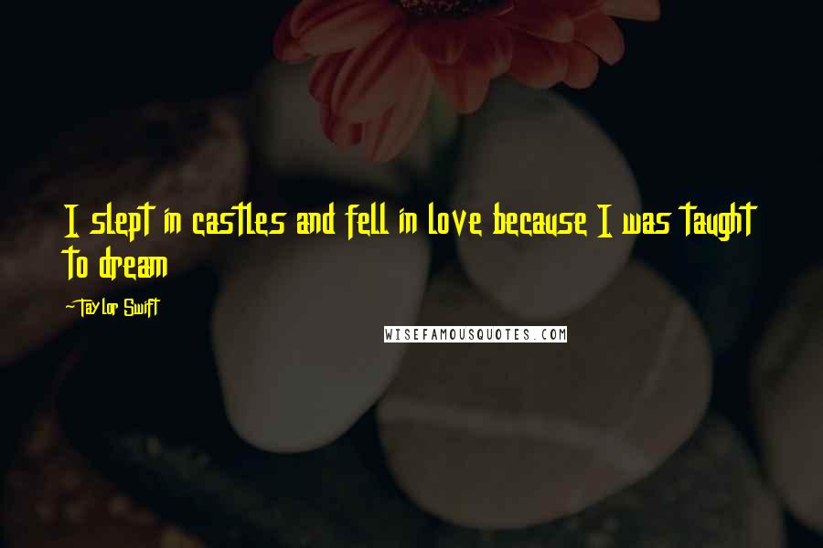 Taylor Swift Quotes: I slept in castles and fell in love because I was taught to dream