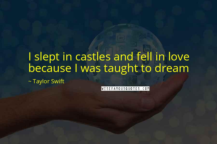 Taylor Swift Quotes: I slept in castles and fell in love because I was taught to dream