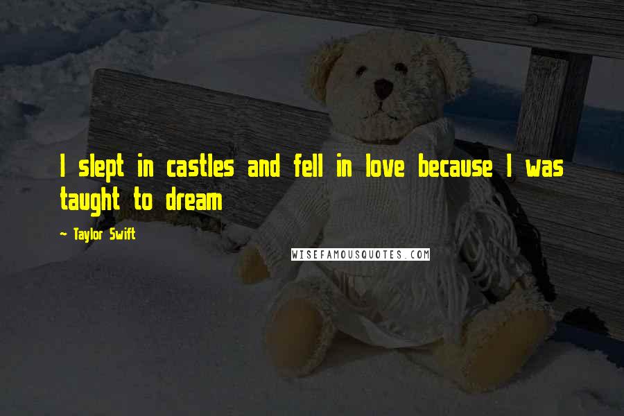 Taylor Swift Quotes: I slept in castles and fell in love because I was taught to dream
