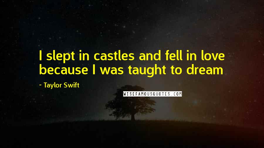 Taylor Swift Quotes: I slept in castles and fell in love because I was taught to dream