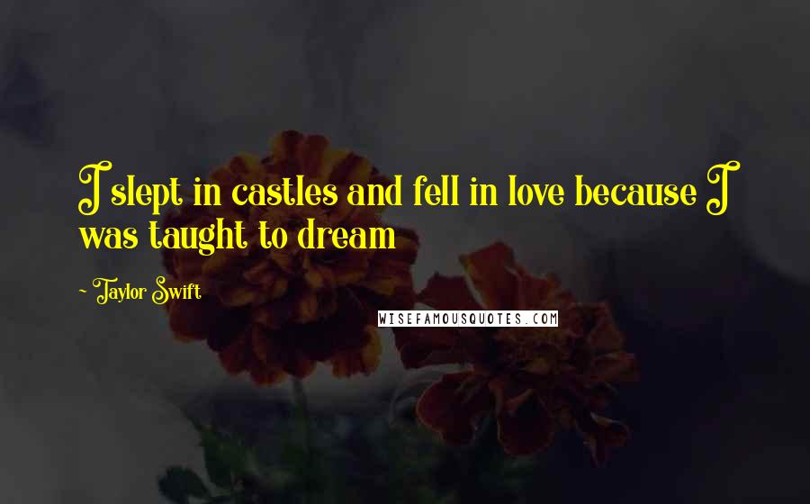 Taylor Swift Quotes: I slept in castles and fell in love because I was taught to dream