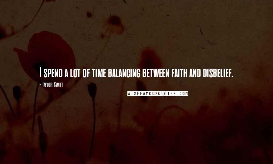 Taylor Swift Quotes: I spend a lot of time balancing between faith and disbelief.