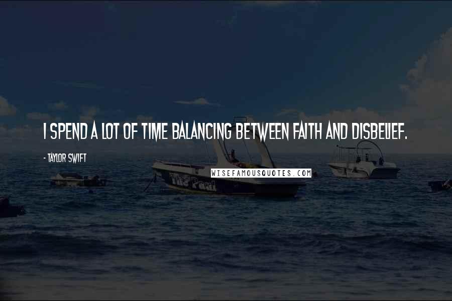 Taylor Swift Quotes: I spend a lot of time balancing between faith and disbelief.