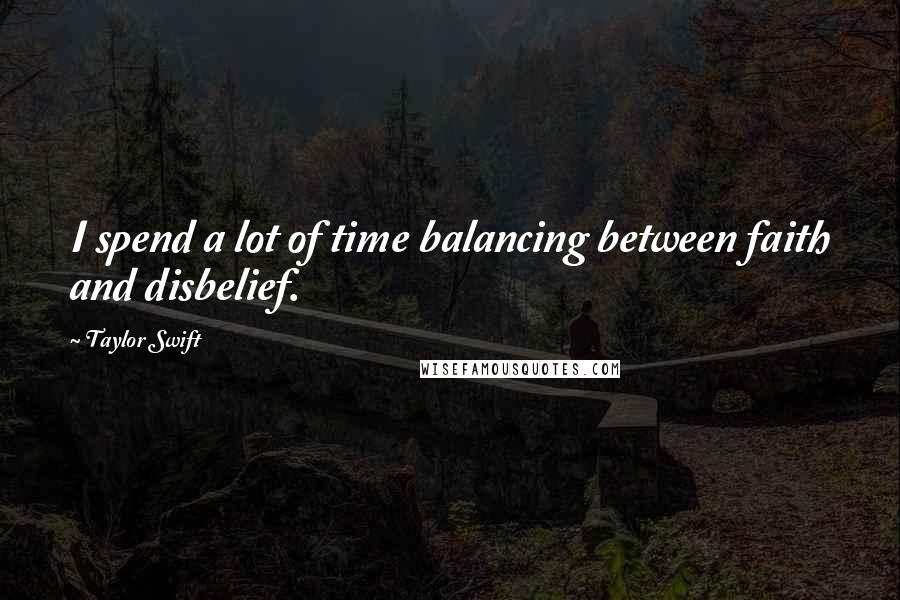 Taylor Swift Quotes: I spend a lot of time balancing between faith and disbelief.