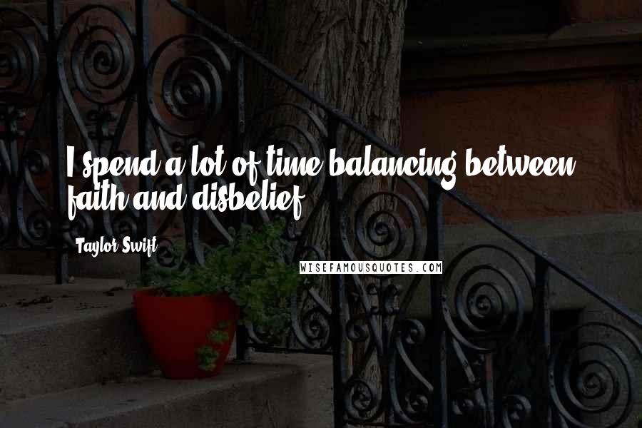 Taylor Swift Quotes: I spend a lot of time balancing between faith and disbelief.