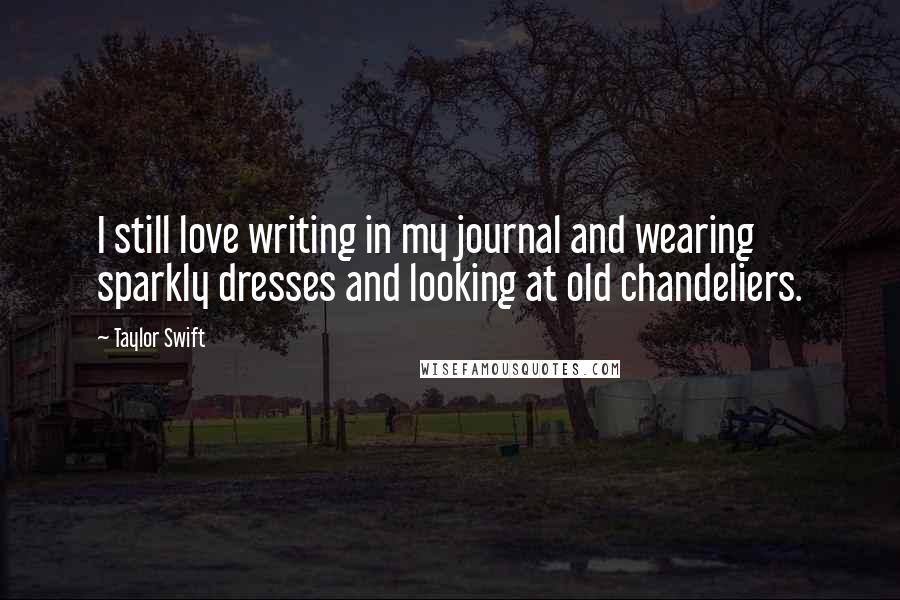 Taylor Swift Quotes: I still love writing in my journal and wearing sparkly dresses and looking at old chandeliers.