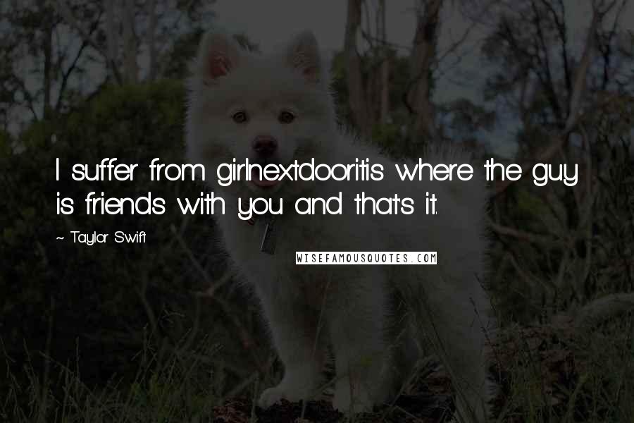 Taylor Swift Quotes: I suffer from girlnextdooritis where the guy is friends with you and that's it.