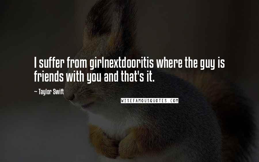 Taylor Swift Quotes: I suffer from girlnextdooritis where the guy is friends with you and that's it.