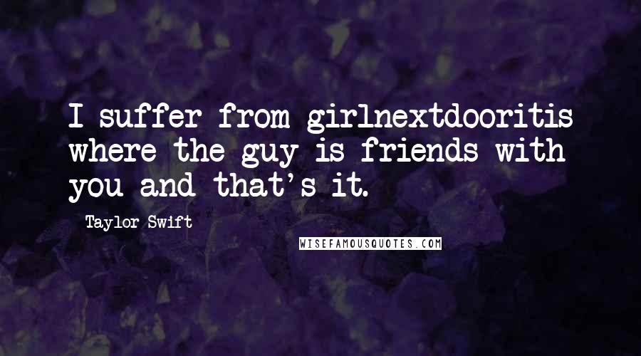 Taylor Swift Quotes: I suffer from girlnextdooritis where the guy is friends with you and that's it.