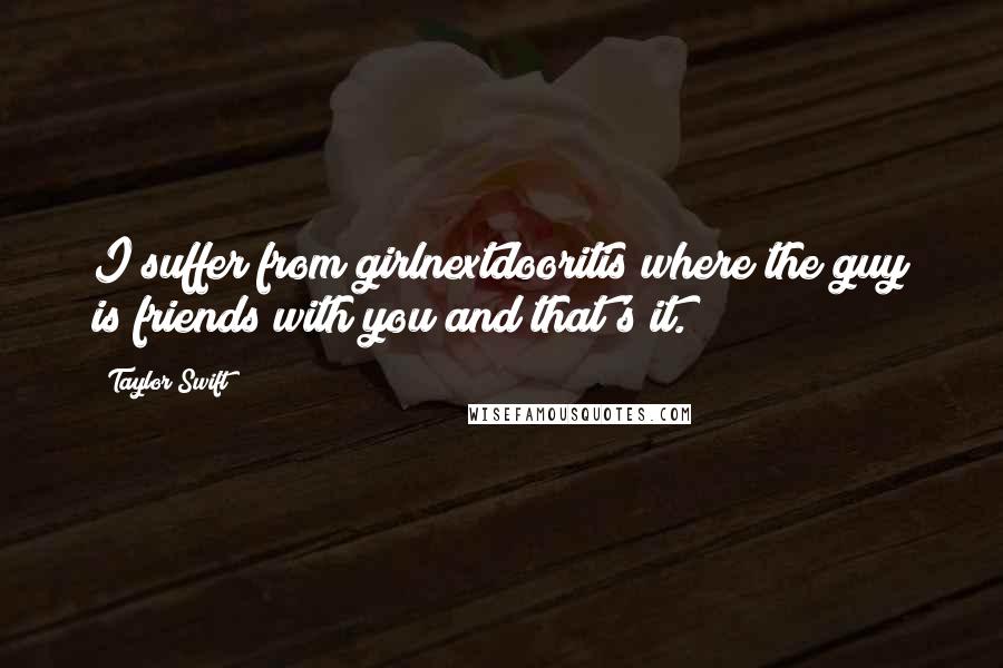 Taylor Swift Quotes: I suffer from girlnextdooritis where the guy is friends with you and that's it.