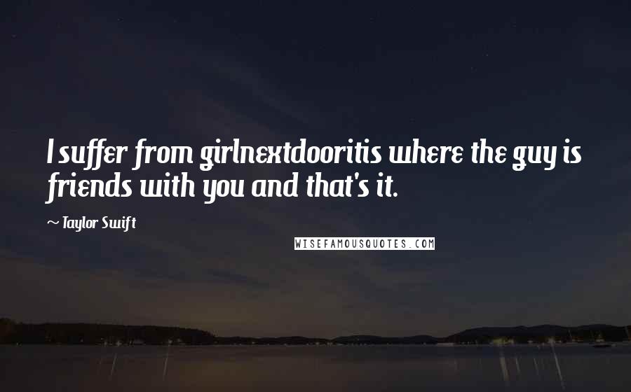 Taylor Swift Quotes: I suffer from girlnextdooritis where the guy is friends with you and that's it.