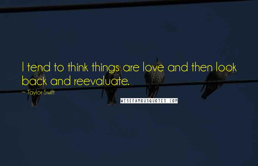 Taylor Swift Quotes: I tend to think things are love and then look back and reevaluate.