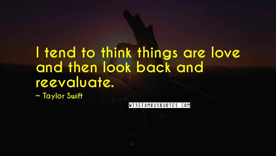 Taylor Swift Quotes: I tend to think things are love and then look back and reevaluate.