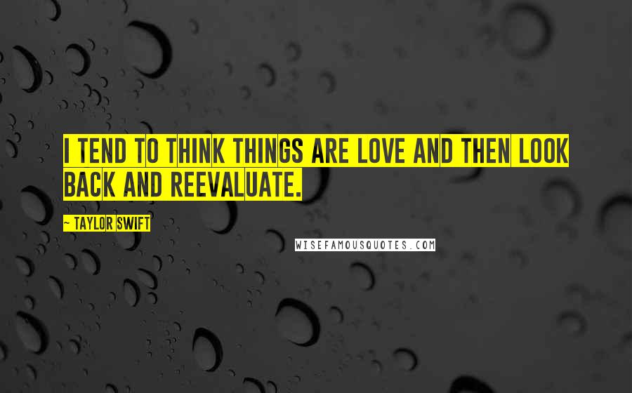 Taylor Swift Quotes: I tend to think things are love and then look back and reevaluate.