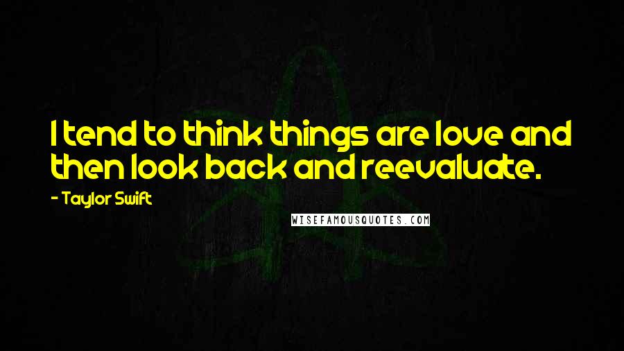 Taylor Swift Quotes: I tend to think things are love and then look back and reevaluate.