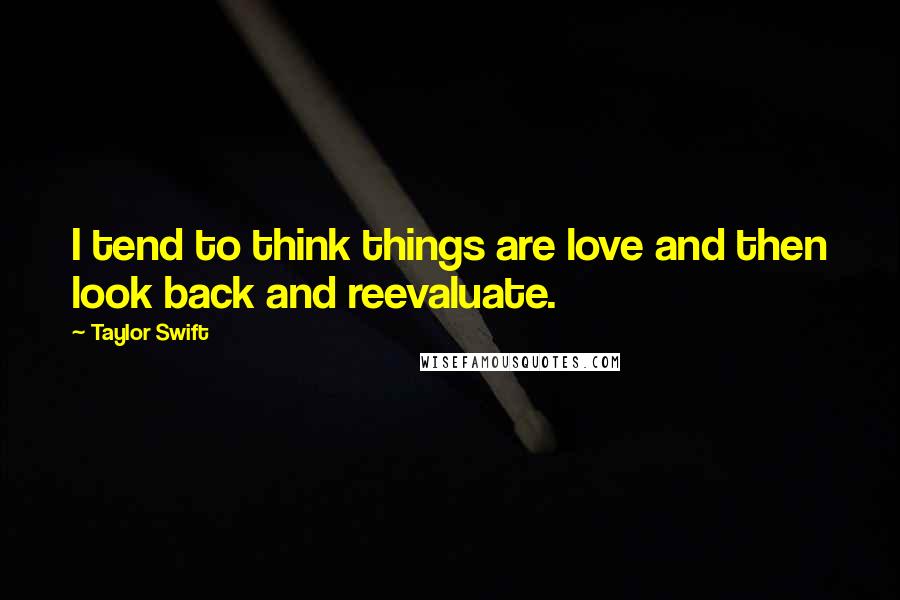 Taylor Swift Quotes: I tend to think things are love and then look back and reevaluate.