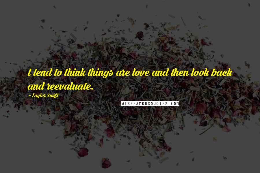 Taylor Swift Quotes: I tend to think things are love and then look back and reevaluate.