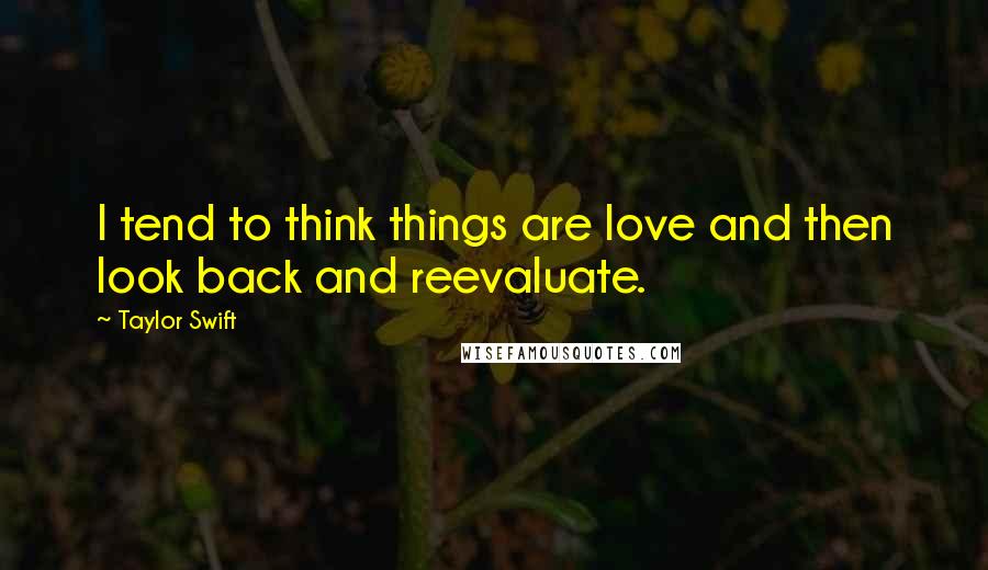 Taylor Swift Quotes: I tend to think things are love and then look back and reevaluate.