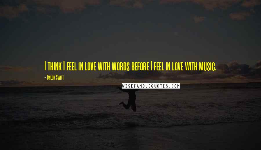 Taylor Swift Quotes: I think I feel in love with words before I feel in love with music.
