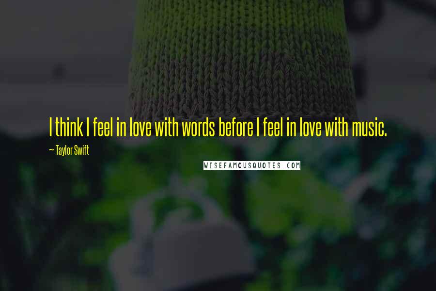 Taylor Swift Quotes: I think I feel in love with words before I feel in love with music.