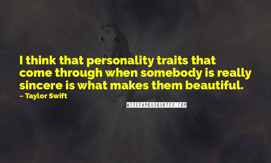 Taylor Swift Quotes: I think that personality traits that come through when somebody is really sincere is what makes them beautiful.